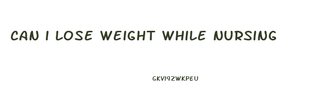 can i lose weight while nursing