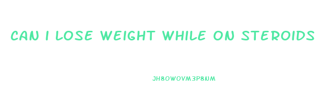 can i lose weight while on steroids