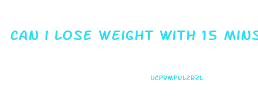 can i lose weight with 15 mins exercise a day