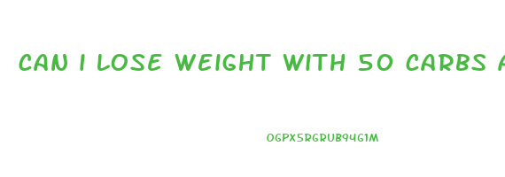 can i lose weight with 50 carbs a day