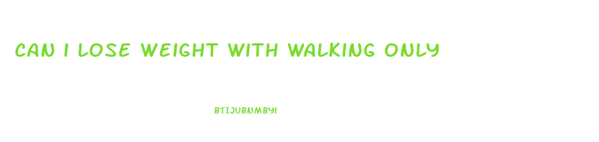 can i lose weight with walking only