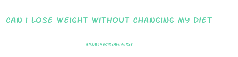can i lose weight without changing my diet