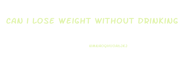 can i lose weight without drinking water