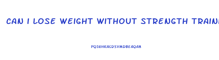 can i lose weight without strength training