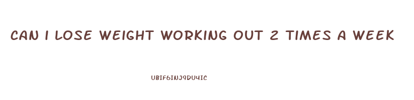 can i lose weight working out 2 times a week