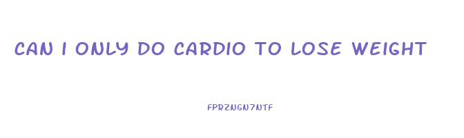 can i only do cardio to lose weight