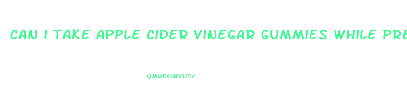 can i take apple cider vinegar gummies while pregnant