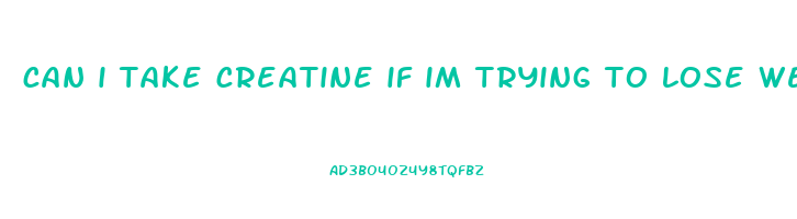 can i take creatine if im trying to lose weight
