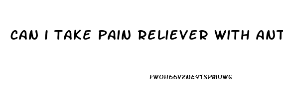 can i take pain reliever with antibiotics