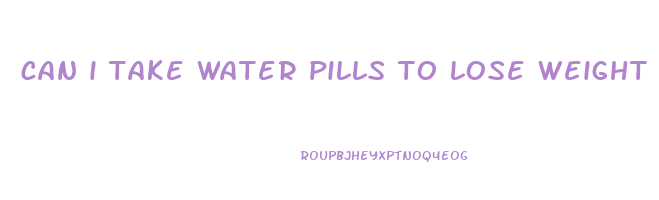 can i take water pills to lose weight