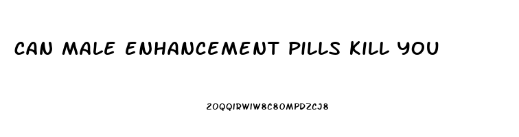 can male enhancement pills kill you