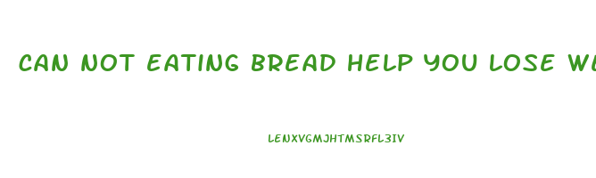 can not eating bread help you lose weight