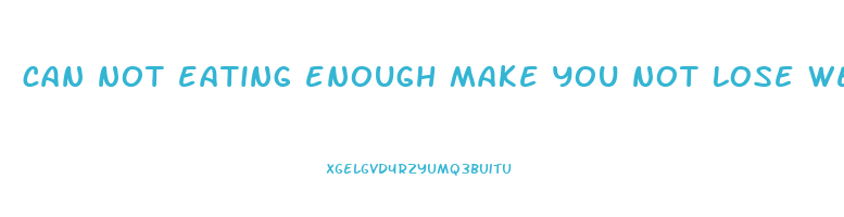 can not eating enough make you not lose weight