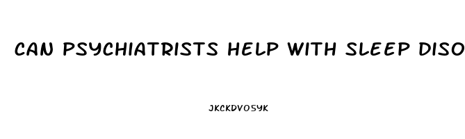 can psychiatrists help with sleep disorders