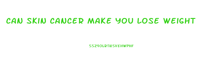 can skin cancer make you lose weight