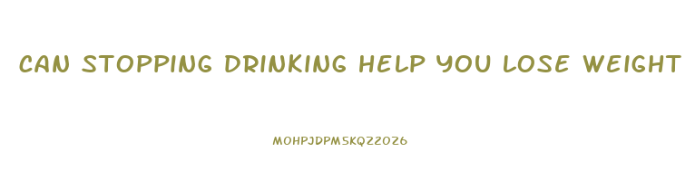 can stopping drinking help you lose weight