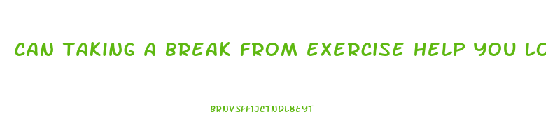 can taking a break from exercise help you lose weight