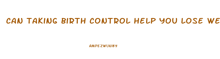 can taking birth control help you lose weight