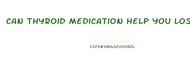 can thyroid medication help you lose weight