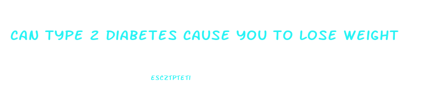 can type 2 diabetes cause you to lose weight