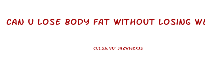 can u lose body fat without losing weight