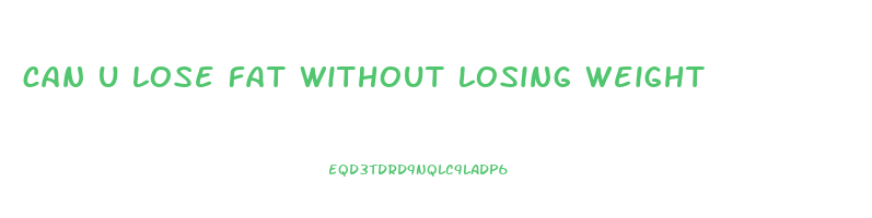 can u lose fat without losing weight