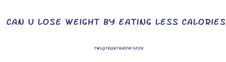 can u lose weight by eating less calories