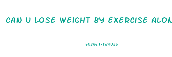 can u lose weight by exercise alone