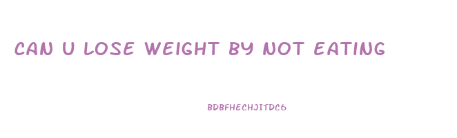 can u lose weight by not eating
