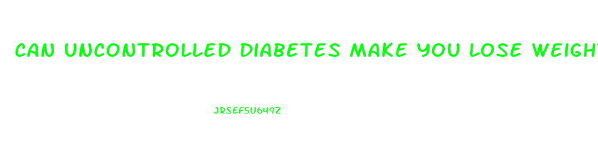 can uncontrolled diabetes make you lose weight