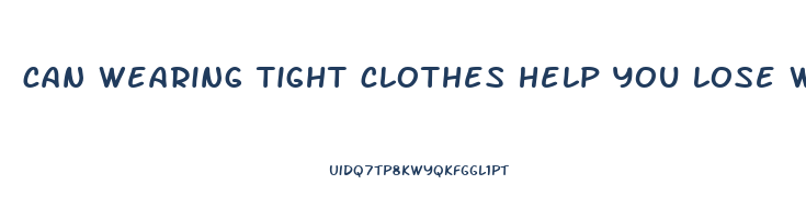 can wearing tight clothes help you lose weight