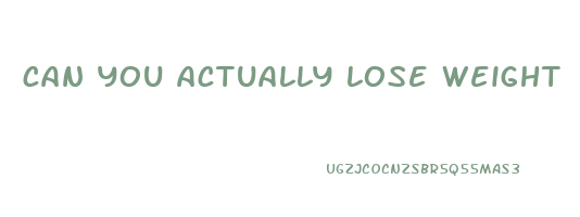 can you actually lose weight