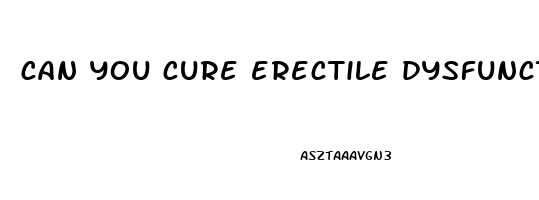 can you cure erectile dysfunction