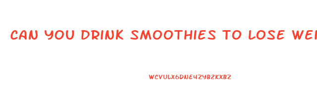 can you drink smoothies to lose weight