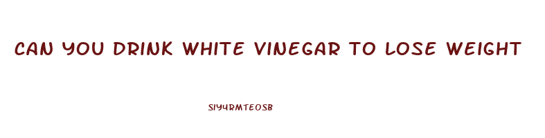 can you drink white vinegar to lose weight