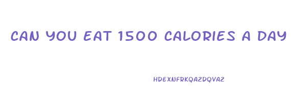 can you eat 1500 calories a day and lose weight