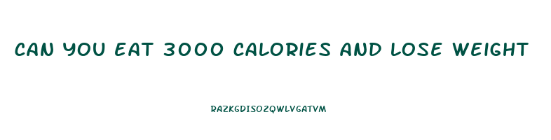 can you eat 3000 calories and lose weight