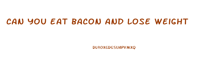 can you eat bacon and lose weight