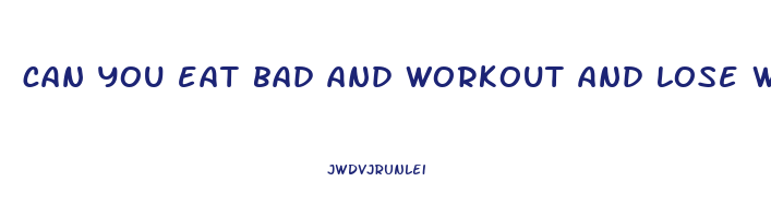 can you eat bad and workout and lose weight