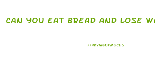 can you eat bread and lose weight