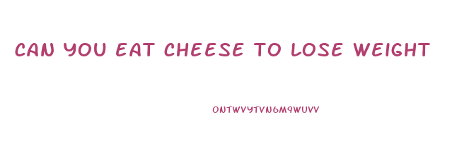 can you eat cheese to lose weight