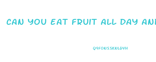 can you eat fruit all day and lose weight