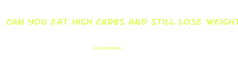 can you eat high carbs and still lose weight