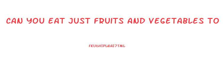 can you eat just fruits and vegetables to lose weight
