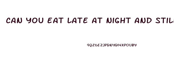 can you eat late at night and still lose weight