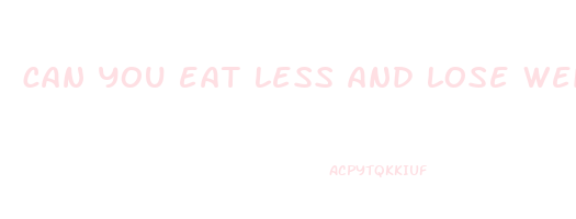 can you eat less and lose weight