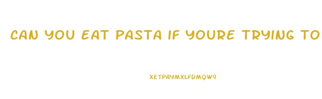 can you eat pasta if youre trying to lose weight
