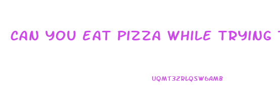 can you eat pizza while trying to lose weight