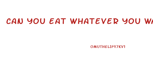 can you eat whatever you want and still lose weight