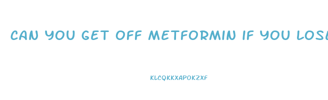 can you get off metformin if you lose weight